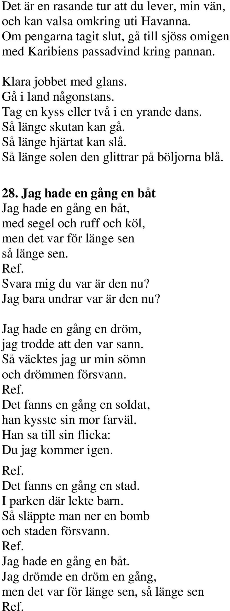 Jag hade en gång en båt Jag hade en gång en båt, med segel och ruff och köl, men det var för länge sen så länge sen. Ref. Svara mig du var är den nu? Jag bara undrar var är den nu?