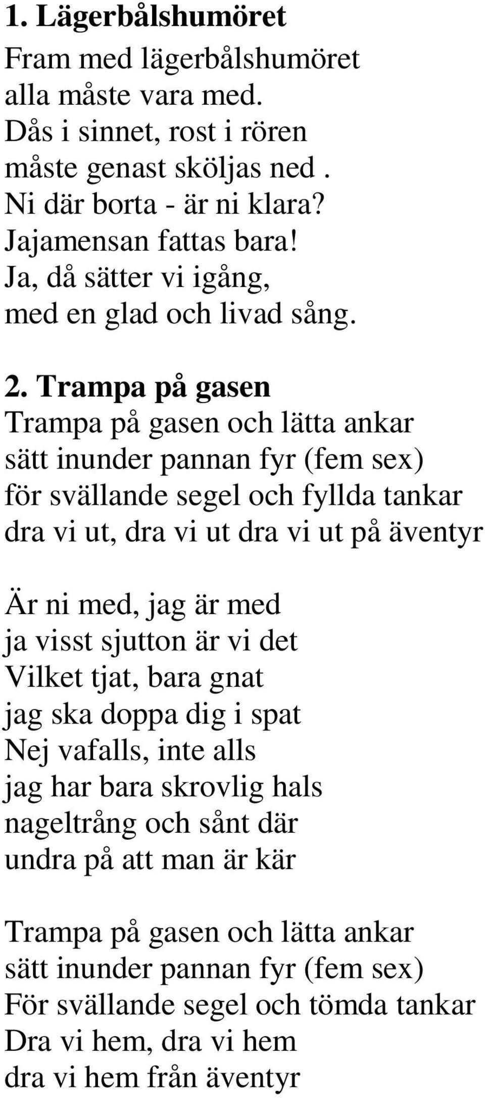 Trampa på gasen Trampa på gasen och lätta ankar sätt inunder pannan fyr (fem sex) för svällande segel och fyllda tankar dra vi ut, dra vi ut dra vi ut på äventyr Är ni med, jag är med