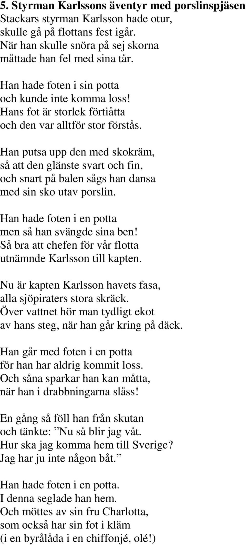 Han putsa upp den med skokräm, så att den glänste svart och fin, och snart på balen sågs han dansa med sin sko utav porslin. Han hade foten i en potta men så han svängde sina ben!