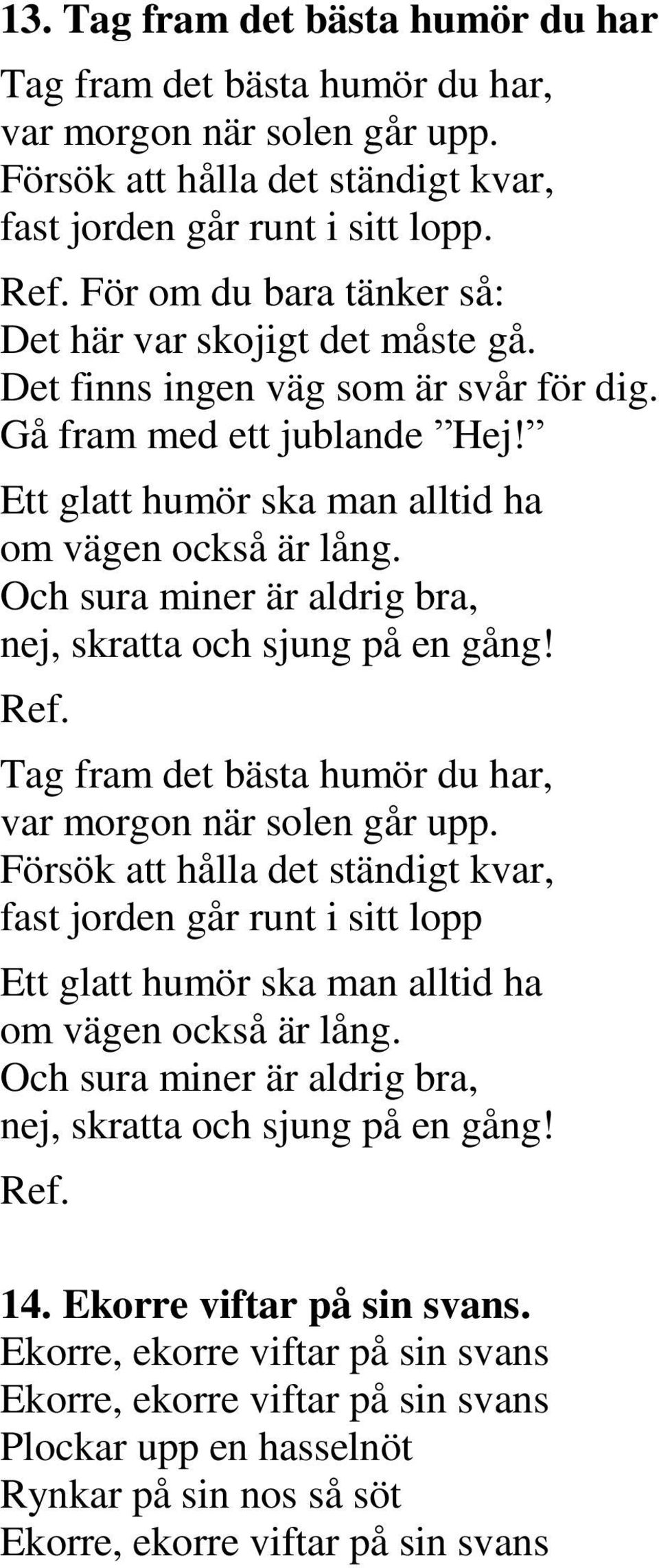 Och sura miner är aldrig bra, nej, skratta och sjung på en gång! Ref. Tag fram det bästa humör du har, var morgon när solen går upp.