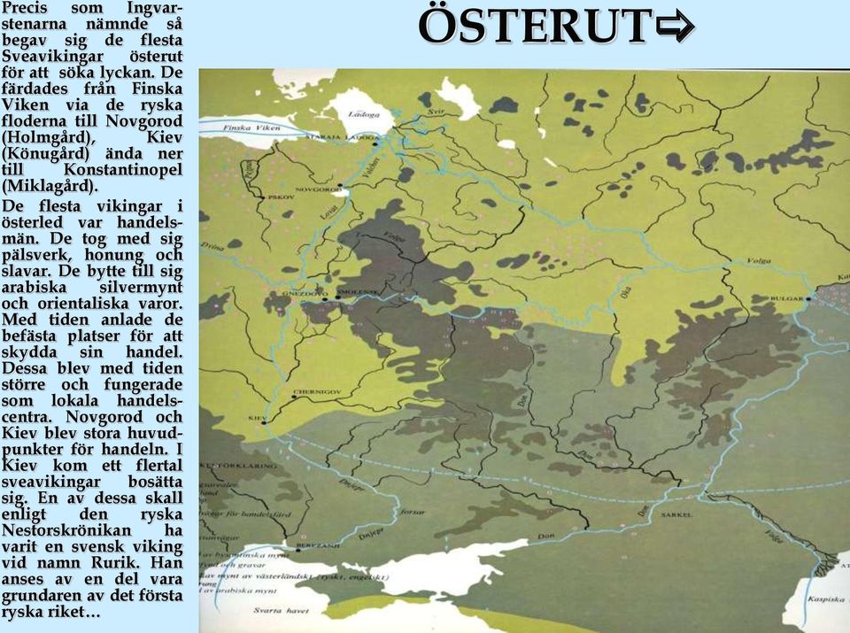 De tog med sig pälsverk, honung och slavar. De bytte till sig arabiska silvermynt och orientaliska varor. Med tiden anlade de befästa platser för att skydda sin handel.