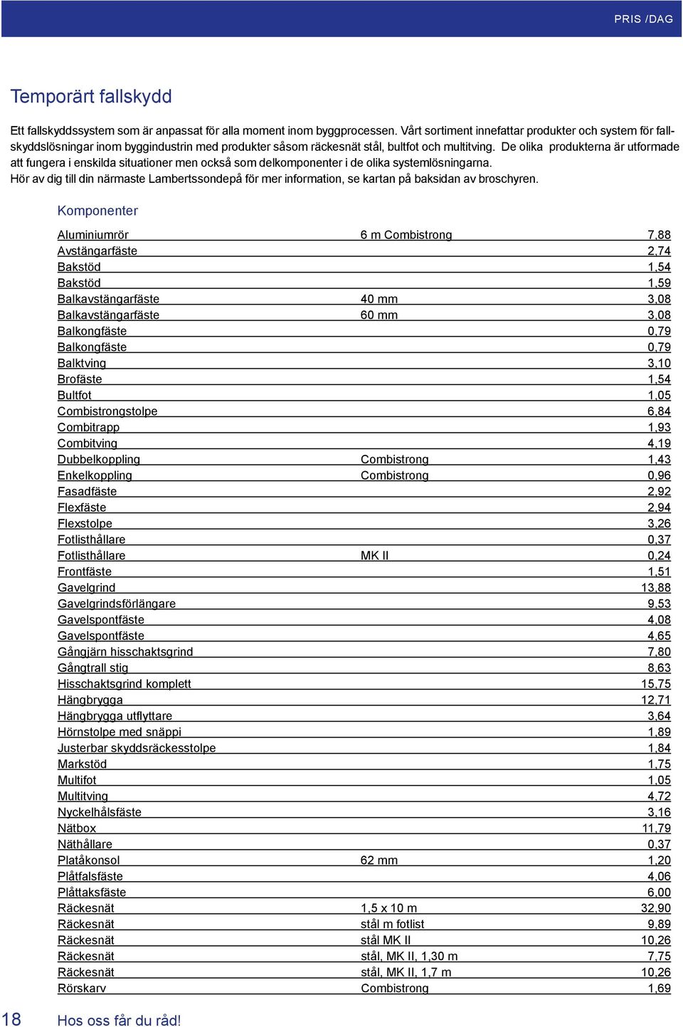 De olika produkterna är utformade att fungera i enskilda situationer men också som delkomponenter i de olika systemlösningarna.