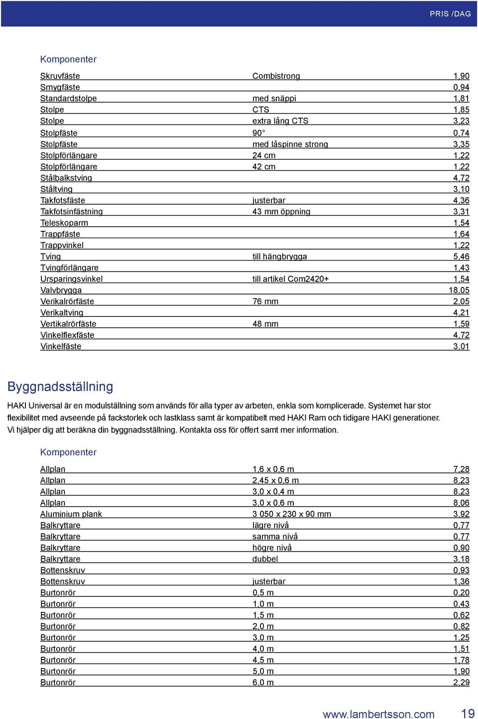 1,22 Tving till hängbrygga 5,46 Tvingförlängare 1,43 Ursparingsvinkel till artikel Com2420+ 1,54 Valvbrygga 18,05 Verikalrörfäste 76 mm 2,05 Verikaltving 4,21 Vertikalrörfäste 48 mm 1,59