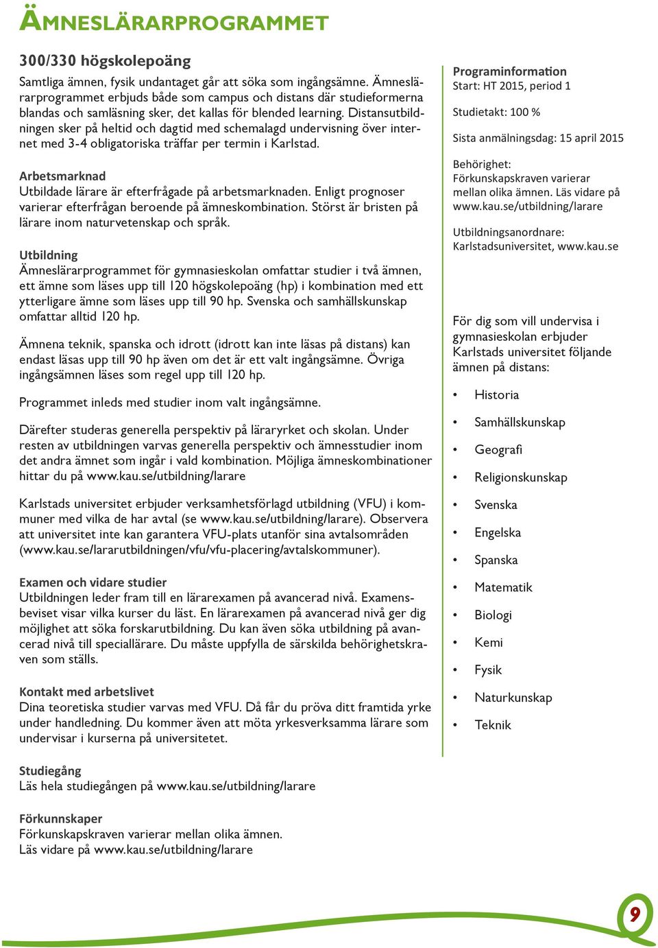 Distansutbildningen sker på heltid och dagtid med schemalagd undervisning över internet med 3-4 obligatoriska träffar per termin i Karlstad.