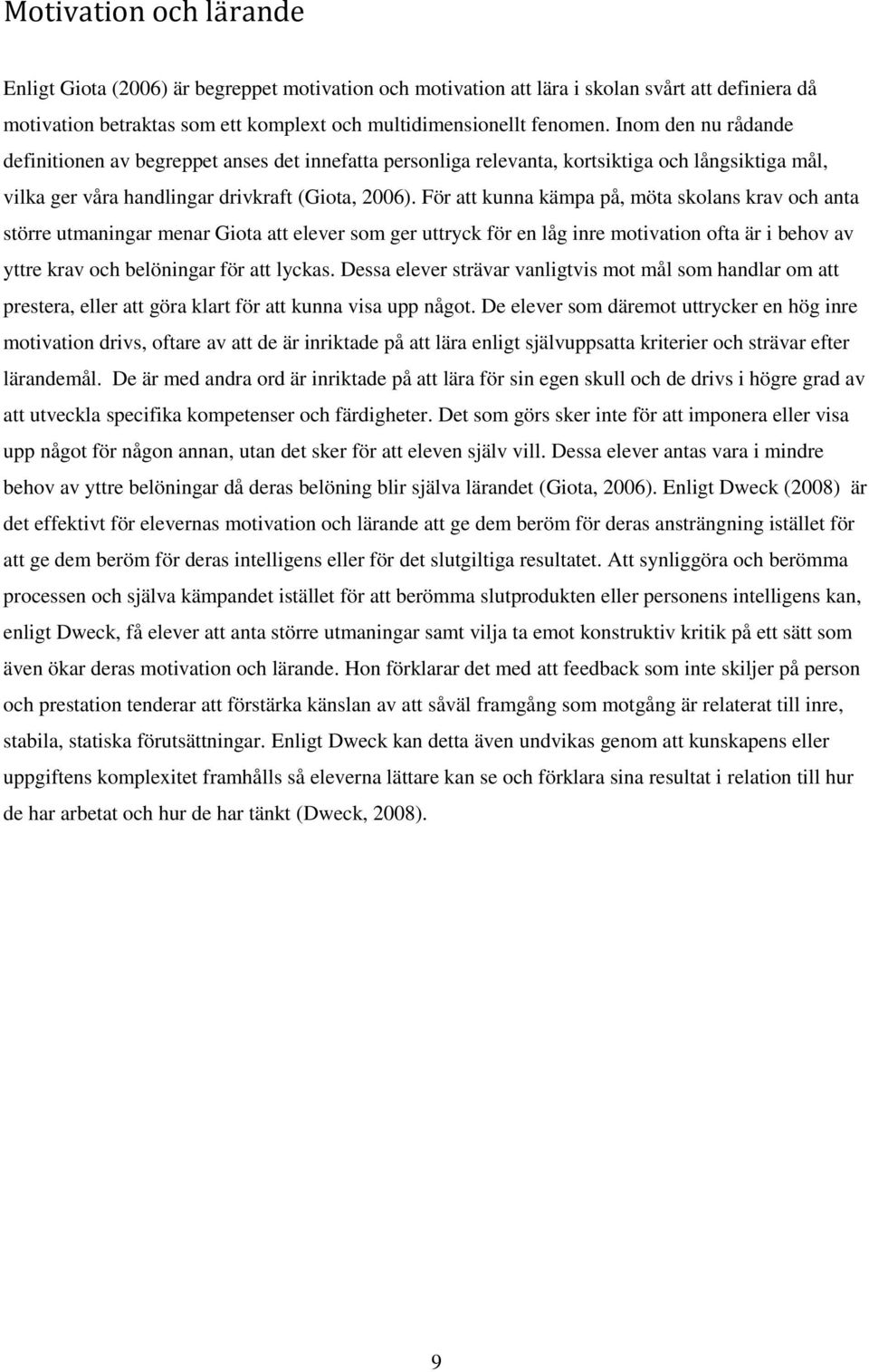 För att kunna kämpa på, möta skolans krav och anta större utmaningar menar Giota att elever som ger uttryck för en låg inre motivation ofta är i behov av yttre krav och belöningar för att lyckas.