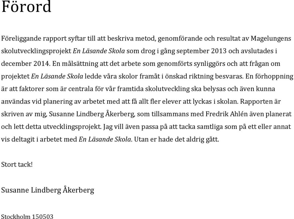 En förhoppning är att faktorer som är centrala för vår framtida skolutveckling ska belysas och även kunna användas vid planering av arbetet med att få allt fler elever att lyckas i skolan.