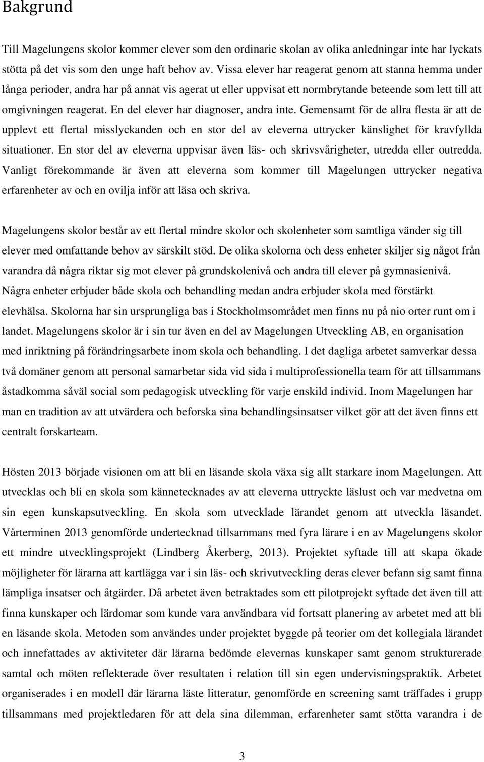 En del elever har diagnoser, andra inte. Gemensamt för de allra flesta är att de upplevt ett flertal misslyckanden och en stor del av eleverna uttrycker känslighet för kravfyllda situationer.