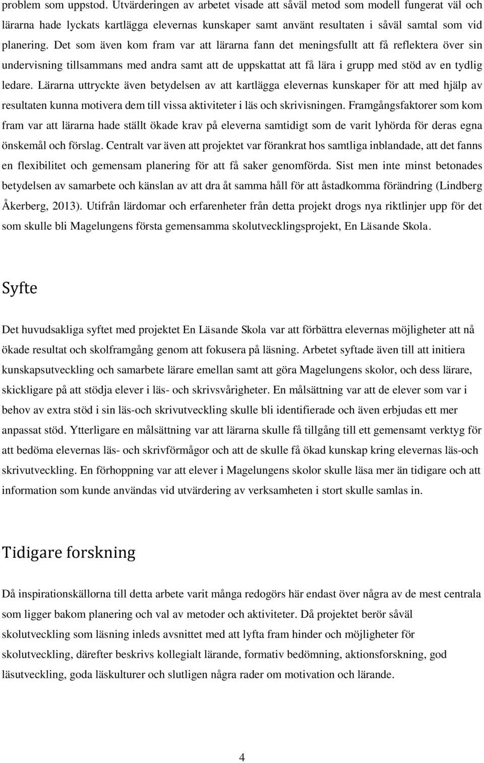 Det som även kom fram var att lärarna fann det meningsfullt att få reflektera över sin undervisning tillsammans med andra samt att de uppskattat att få lära i grupp med stöd av en tydlig ledare.