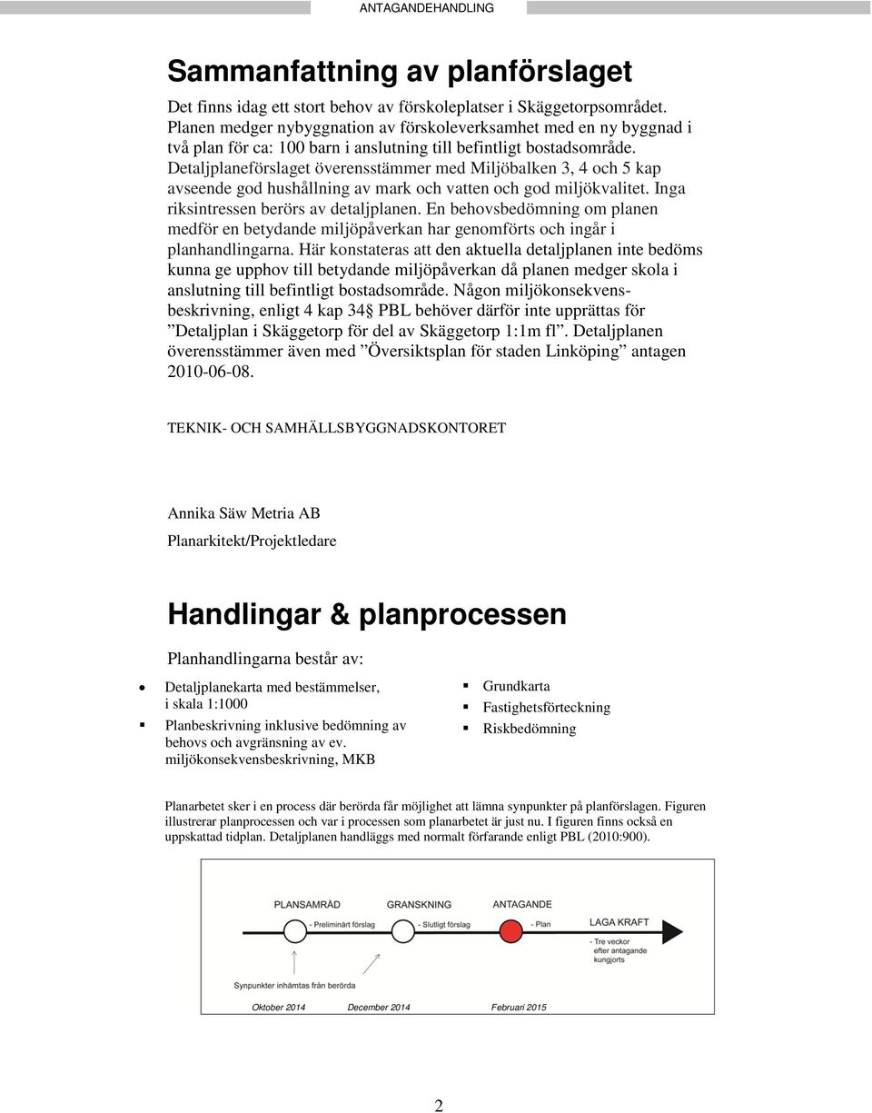 Detaljplaneförslaget överensstämmer med Miljöbalken 3, 4 och 5 kap avseende god hushållning av mark och vatten och god miljökvalitet. Inga riksintressen berörs av detaljplanen.