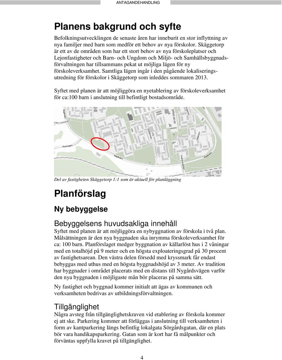 lägen för ny förskoleverksamhet. Samtliga lägen ingår i den pågående lokaliseringsutredning för förskolor i Skäggetorp som inleddes sommaren 2013.