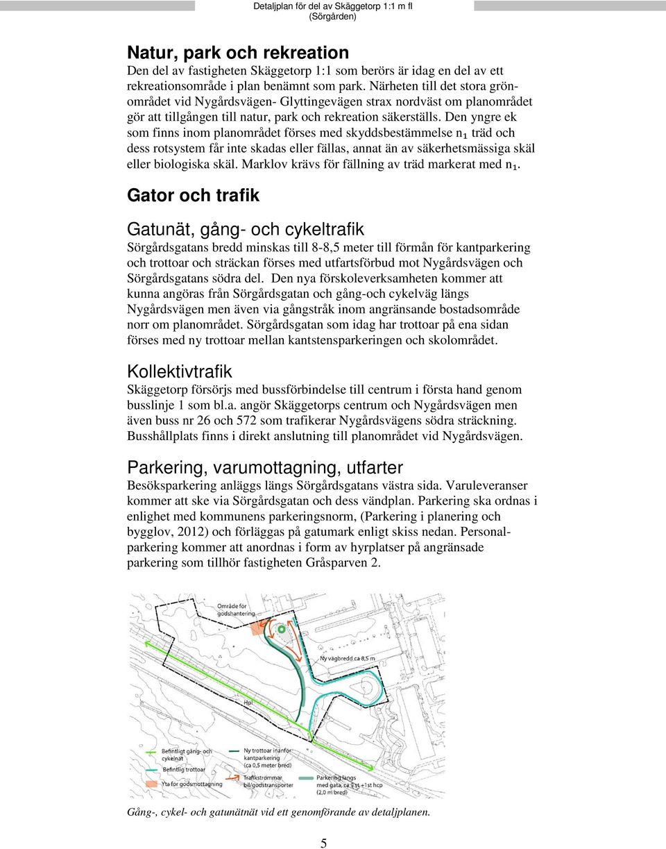 Den yngre ek som finns inom planområdet förses med skyddsbestämmelse n₁ träd och dess rotsystem får inte skadas eller fällas, annat än av säkerhetsmässiga skäl eller biologiska skäl.