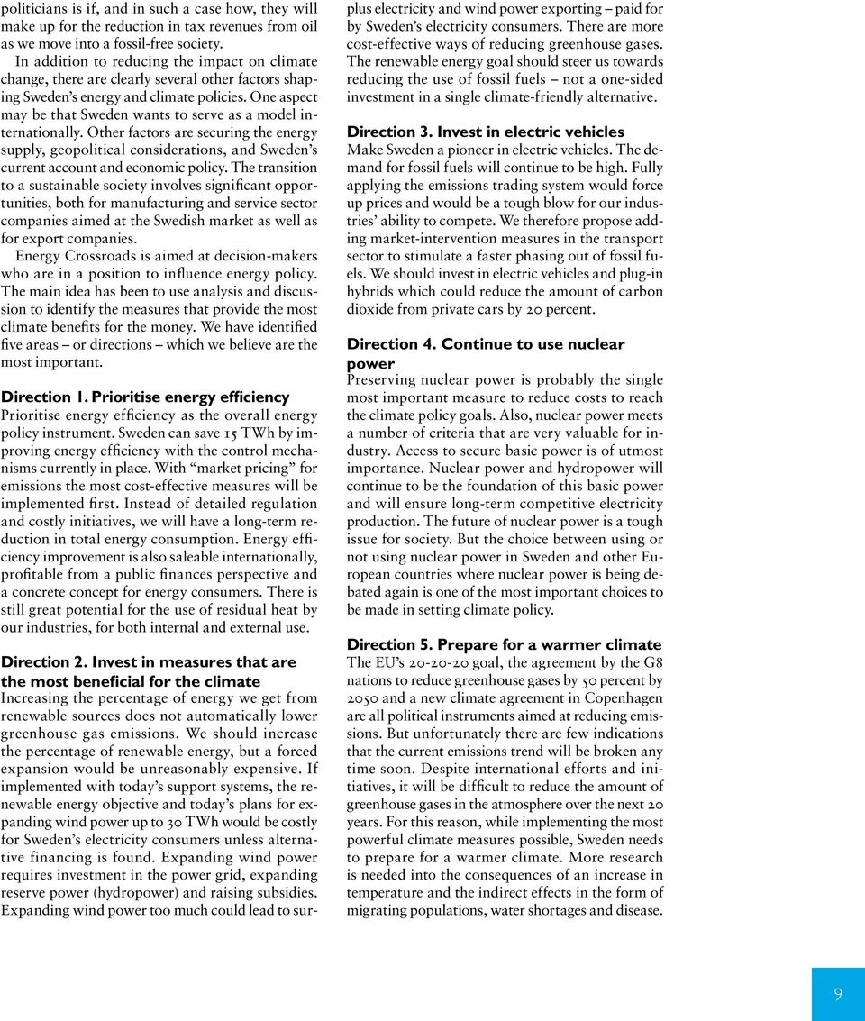 One aspect may be that Sweden wants to serve as a model internationally. Other factors are securing the energy supply, geopolitical considerations, and Sweden s current account and economic policy.