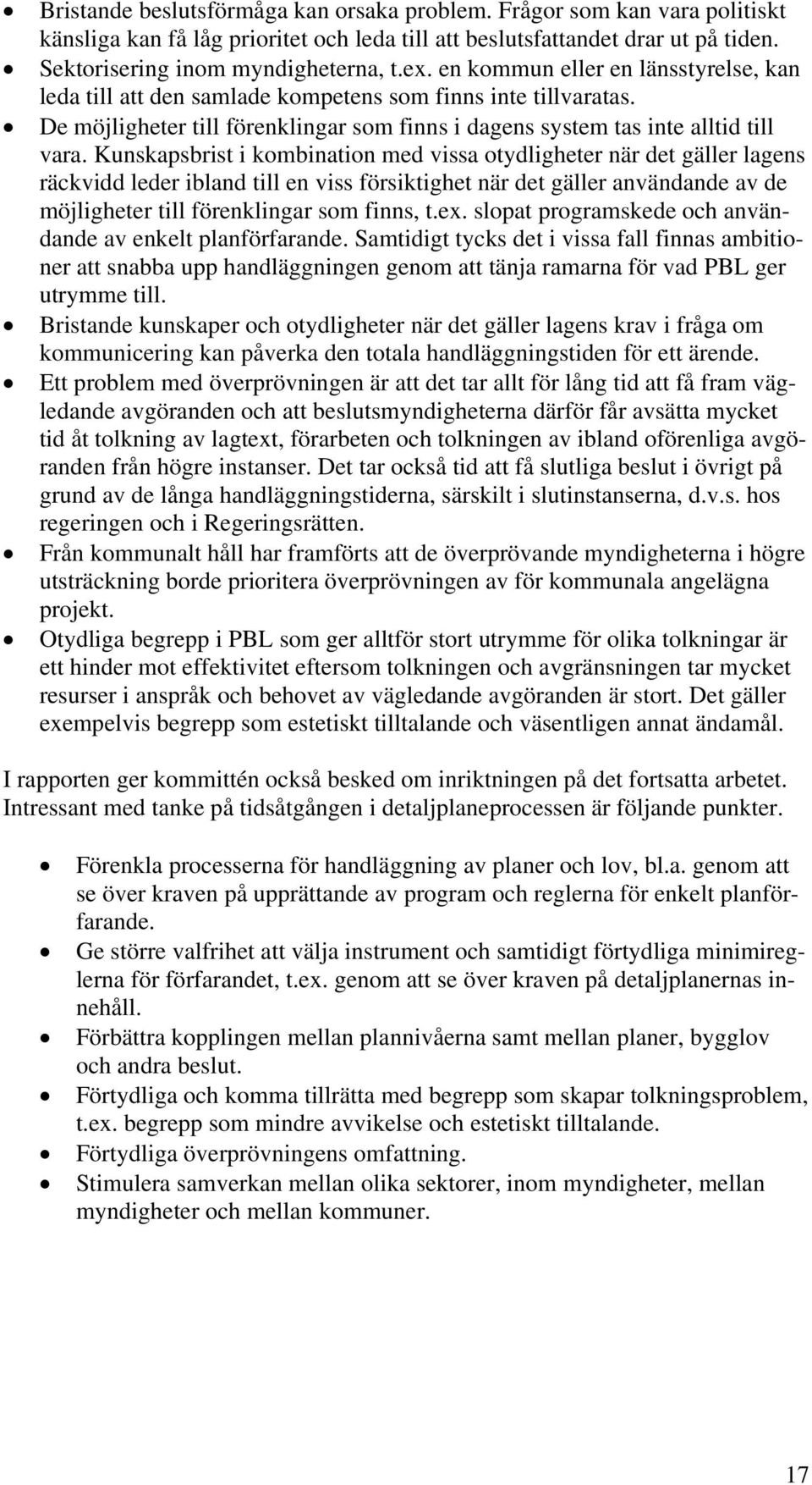 Kunskapsbrist i kombination med vissa otydligheter när det gäller lagens räckvidd leder ibland till en viss försiktighet när det gäller användande av de möjligheter till förenklingar som finns, t.ex.