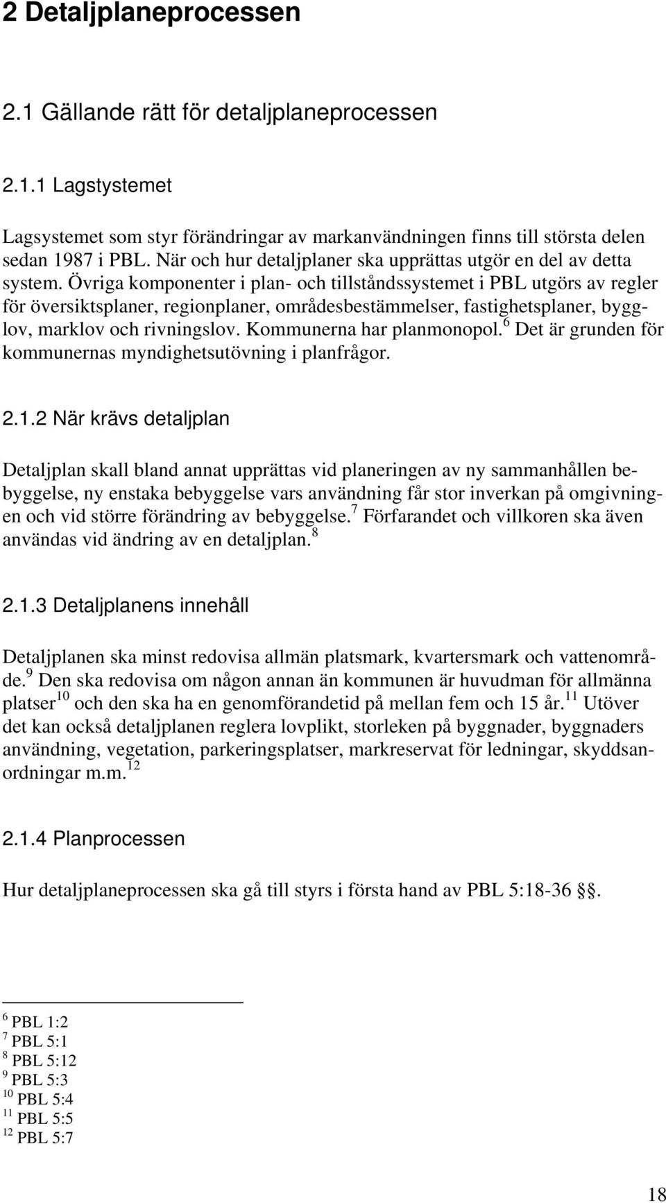 Övriga komponenter i plan- och tillståndssystemet i PBL utgörs av regler för översiktsplaner, regionplaner, områdesbestämmelser, fastighetsplaner, bygglov, marklov och rivningslov.