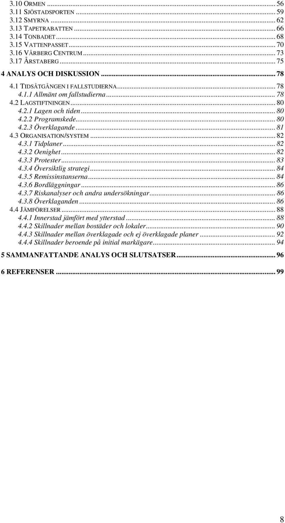 3 ORGANISATION/SYSTEM... 82 4.3.1 Tidplaner... 82 4.3.2 Oenighet... 82 4.3.3 Protester... 83 4.3.4 Översiktlig strategi... 84 4.3.5 Remissinstanserna... 84 4.3.6 Bordläggningar... 86 4.3.7 Riskanalyser och andra undersökningar.