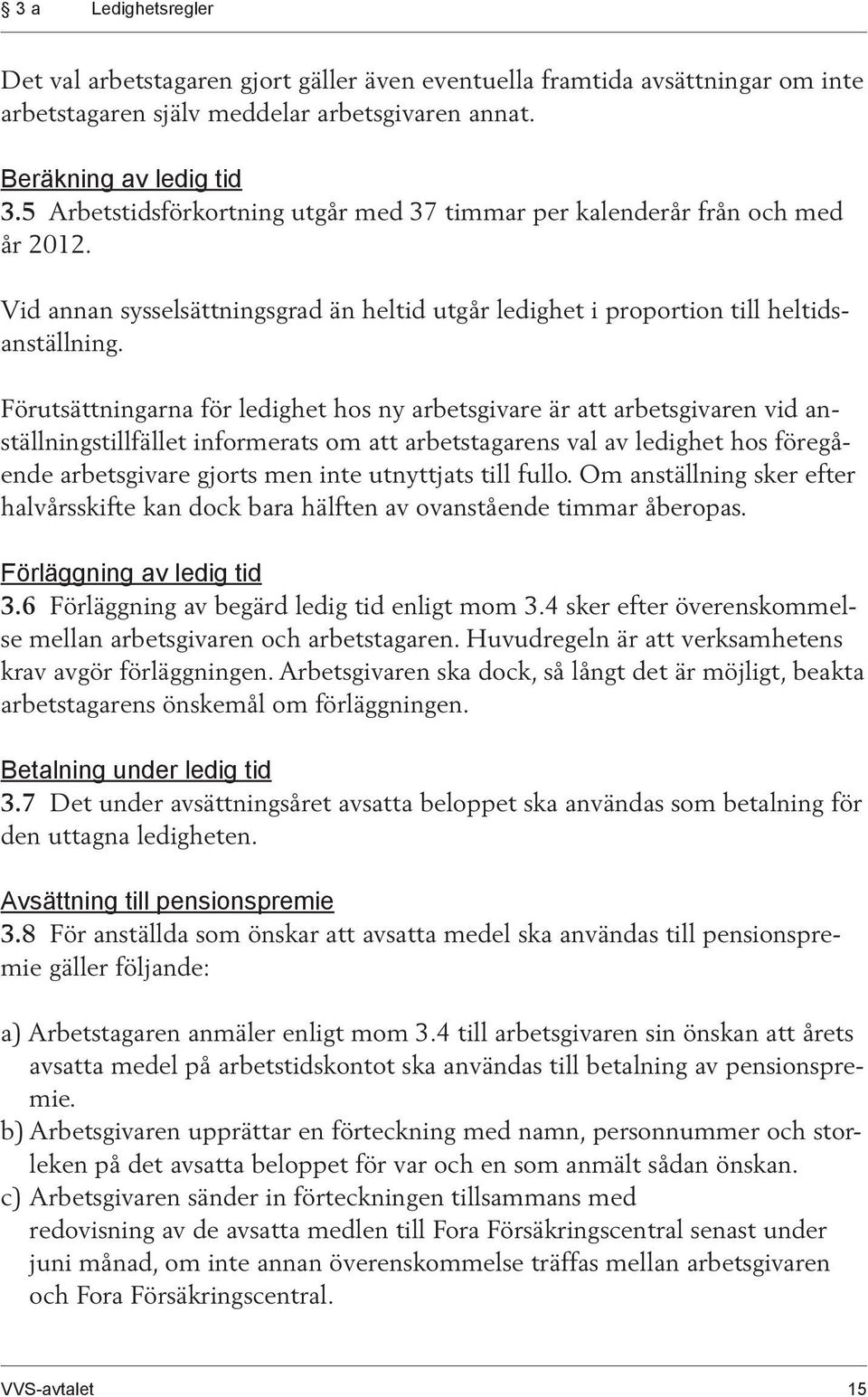 Förutsättningarna för ledighet hos ny arbetsgivare är att arbetsgivaren vid anställningstillfället informerats om att arbetstagarens val av ledighet hos föregående arbetsgivare gjorts men inte