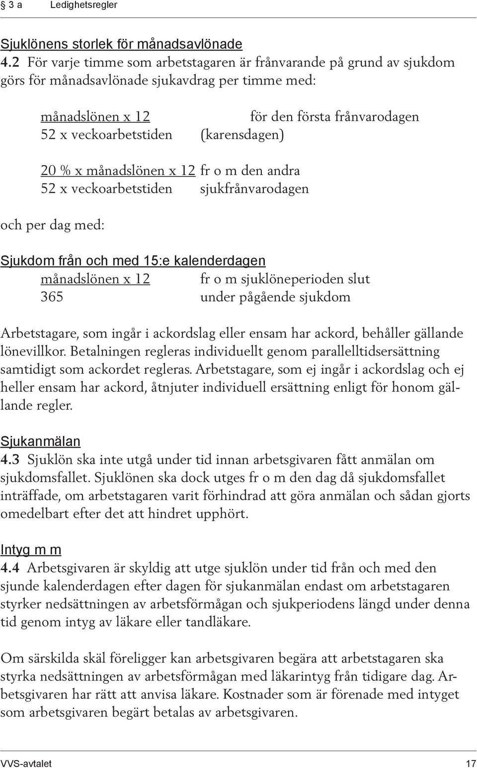 (karensdagen) 20 % x månadslönen x 12 fr o m den andra 52 x veckoarbetstiden sjukfrånvarodagen och per dag med: Sjukdom från och med 15:e kalenderdagen månadslönen x 12 fr o m sjuklöneperioden slut