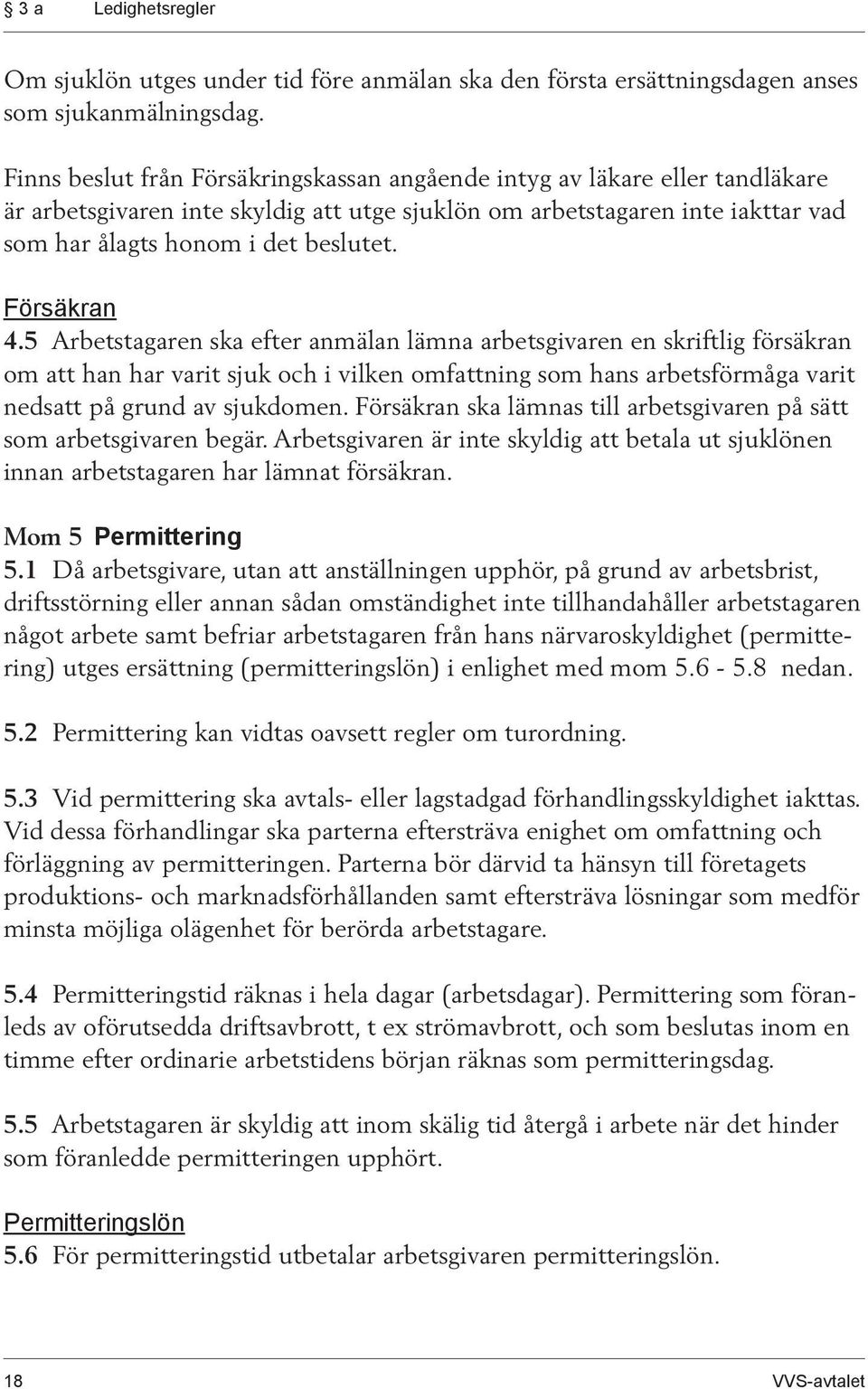 Försäkran 4.5 Arbetstagaren ska efter anmälan lämna arbetsgivaren en skrift lig försäkran om att han har varit sjuk och i vilken omfattning som hans arbetsförmåga varit nedsatt på grund av sjukdomen.