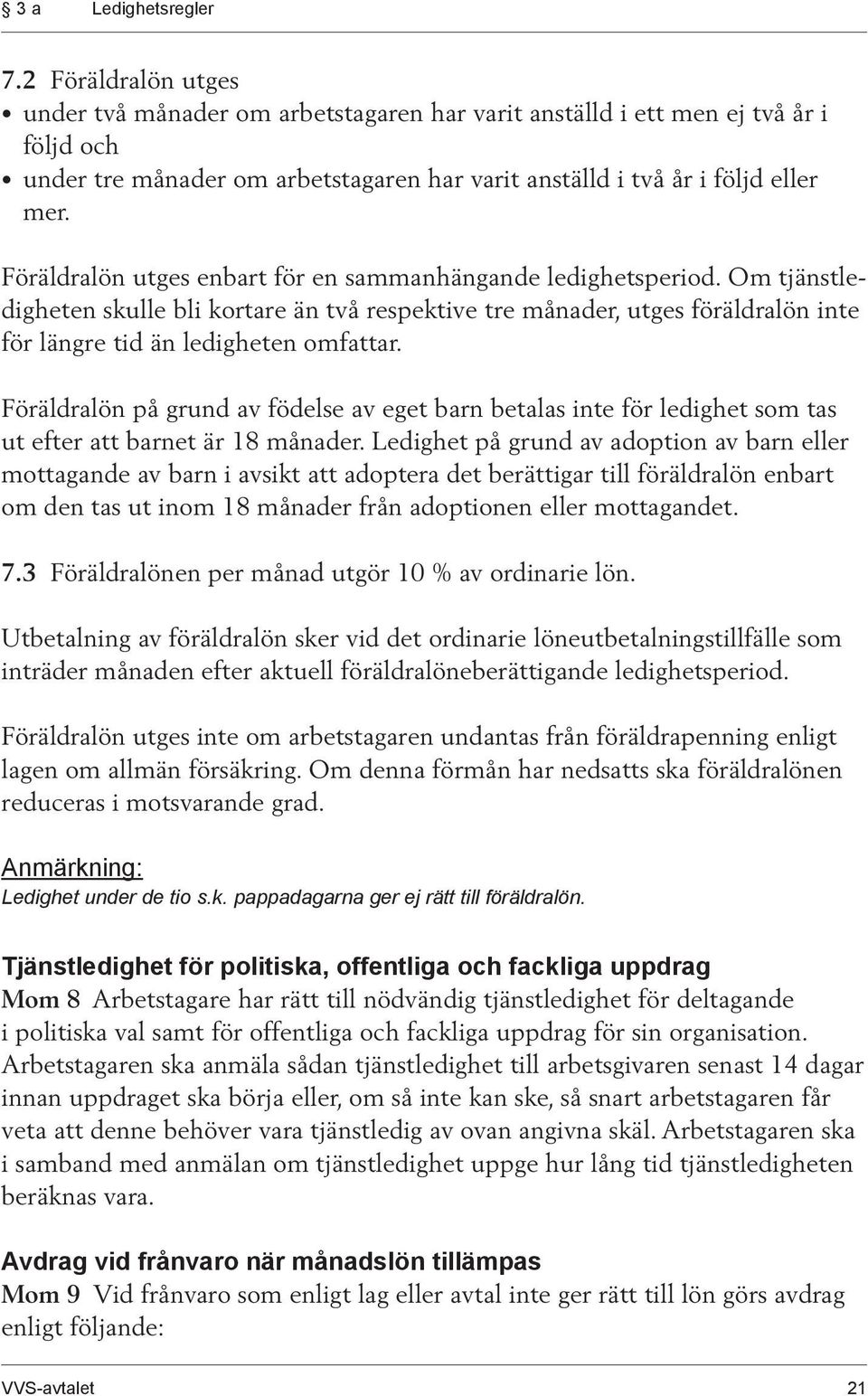 Föräldralön utges enbart för en sammanhängande ledighetsperiod. Om tjänstledigheten skulle bli kortare än två respektive tre månader, utges föräldralön inte för längre tid än ledigheten omfattar.