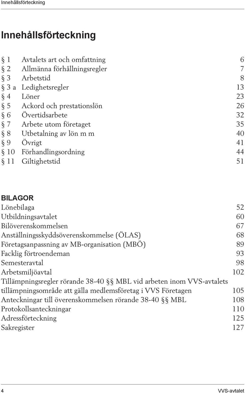 Anställningsskyddsöverenskommelse (ÖLAS) 68 Företagsanpassning av MB-organisation (MBÖ) 89 Facklig förtroendeman 93 Semesteravtal 98 Arbetsmiljöavtal 102 Tillämpningsregler rörande 38-40 MBL vid