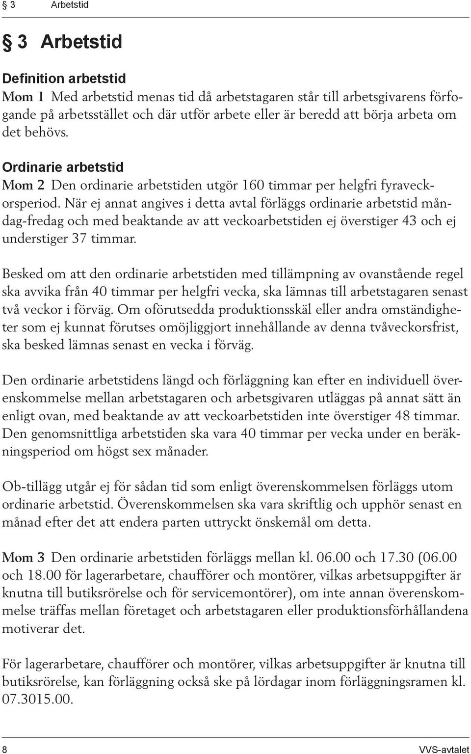 När ej annat angives i detta avtal förläggs ordi narie arbetstid måndag-fredag och med beaktande av att vecko ar betstiden ej överstiger 43 och ej understiger 37 timmar.