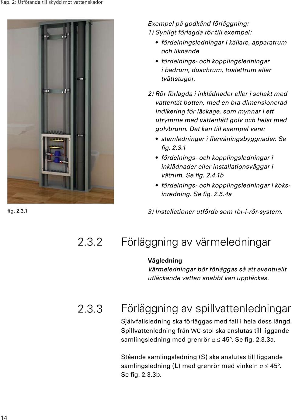 2 ) Rör förlagda i inklädnader eller i schakt med vattentät botten, med en bra dimensionerad indikering för läckage, som mynnar i ett utrymme med vattentätt golv och helst med golvbrunn.