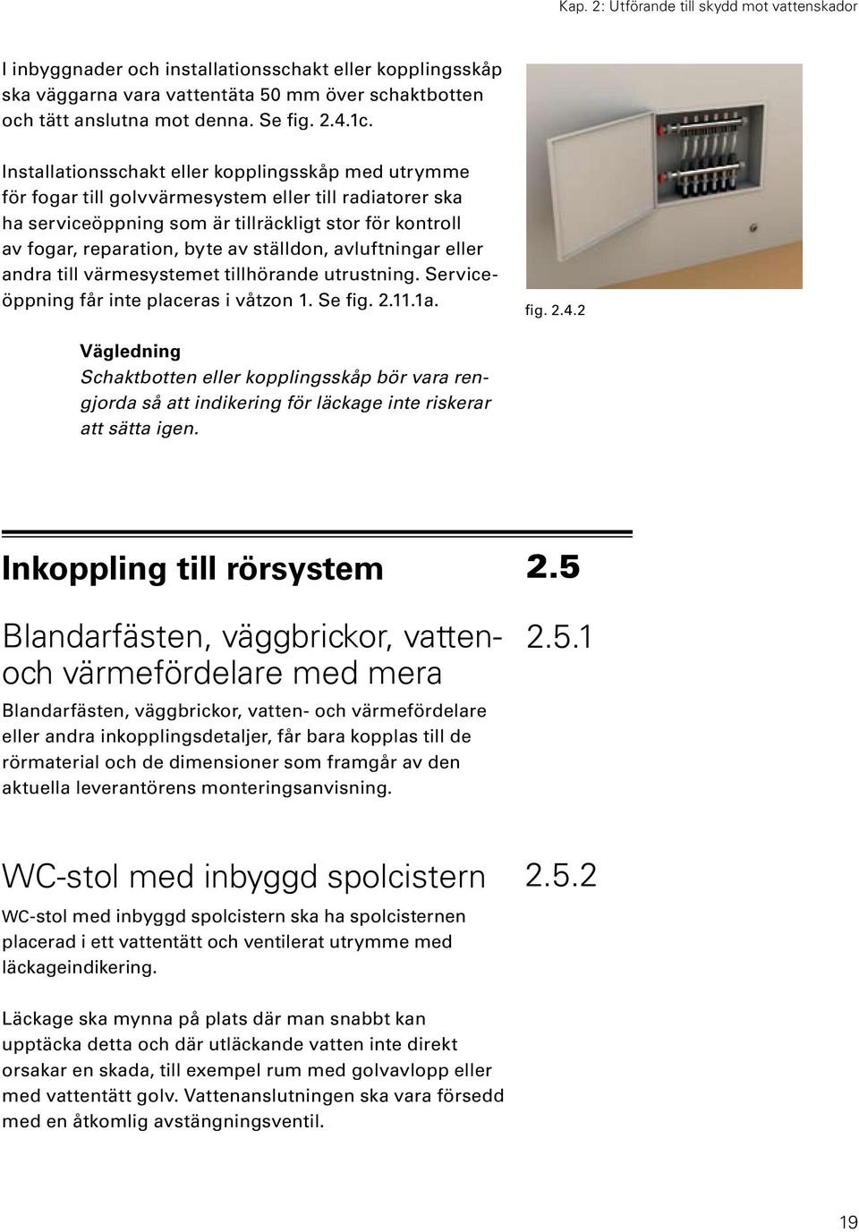 ställdon, avluftningar eller andra till värmesystemet tillhörande utrustning. Serviceöppning får inte placeras i våtzon 1. Se fig. 2.11.1a. fig. 2.4.