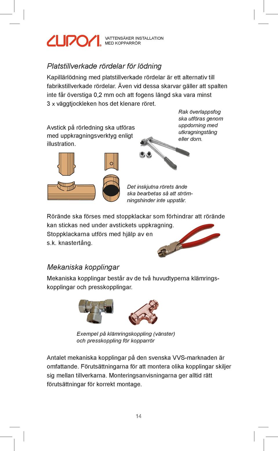 Avstick på rörledning ska utföras med uppkragningsverktyg enligt illustration. Rak överlappsfog ska utföras genom uppdorning med utkragningstång eller dorn.