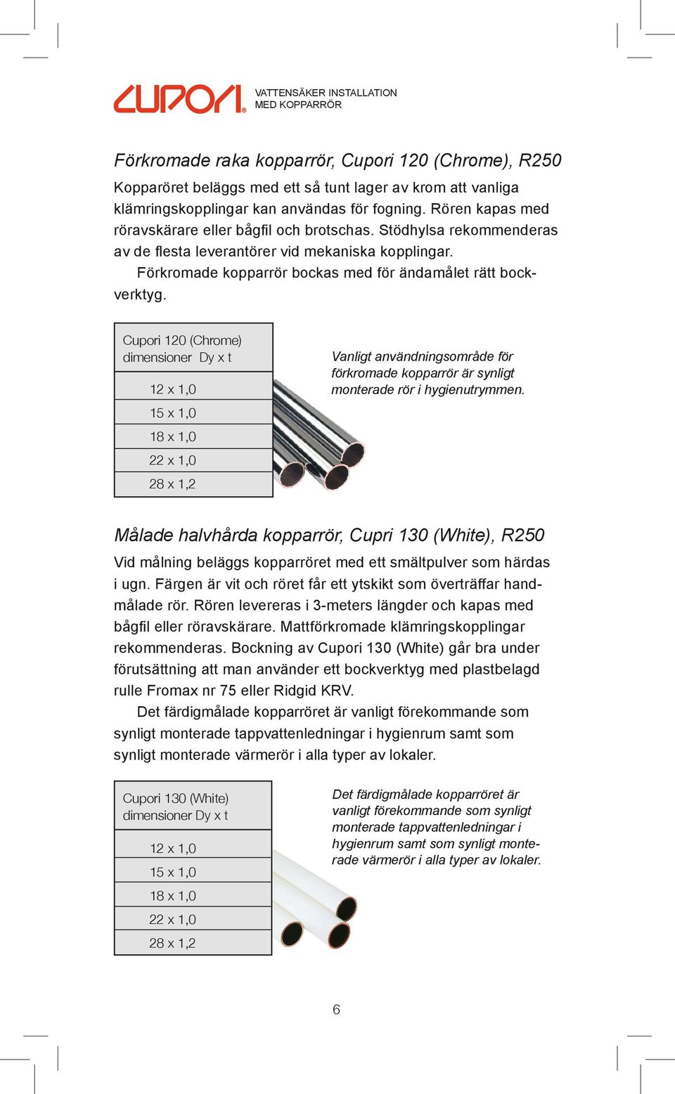 Cupori 120 (Chrome) dimensioner Dy x t 12 x 1,0 15 x 1,0 18 x 1,0 22 x 1,0 28 x 1,2 Vanligt användningsområde för förkromade kopparrör är synligt monterade rör i hygienutrymmen.