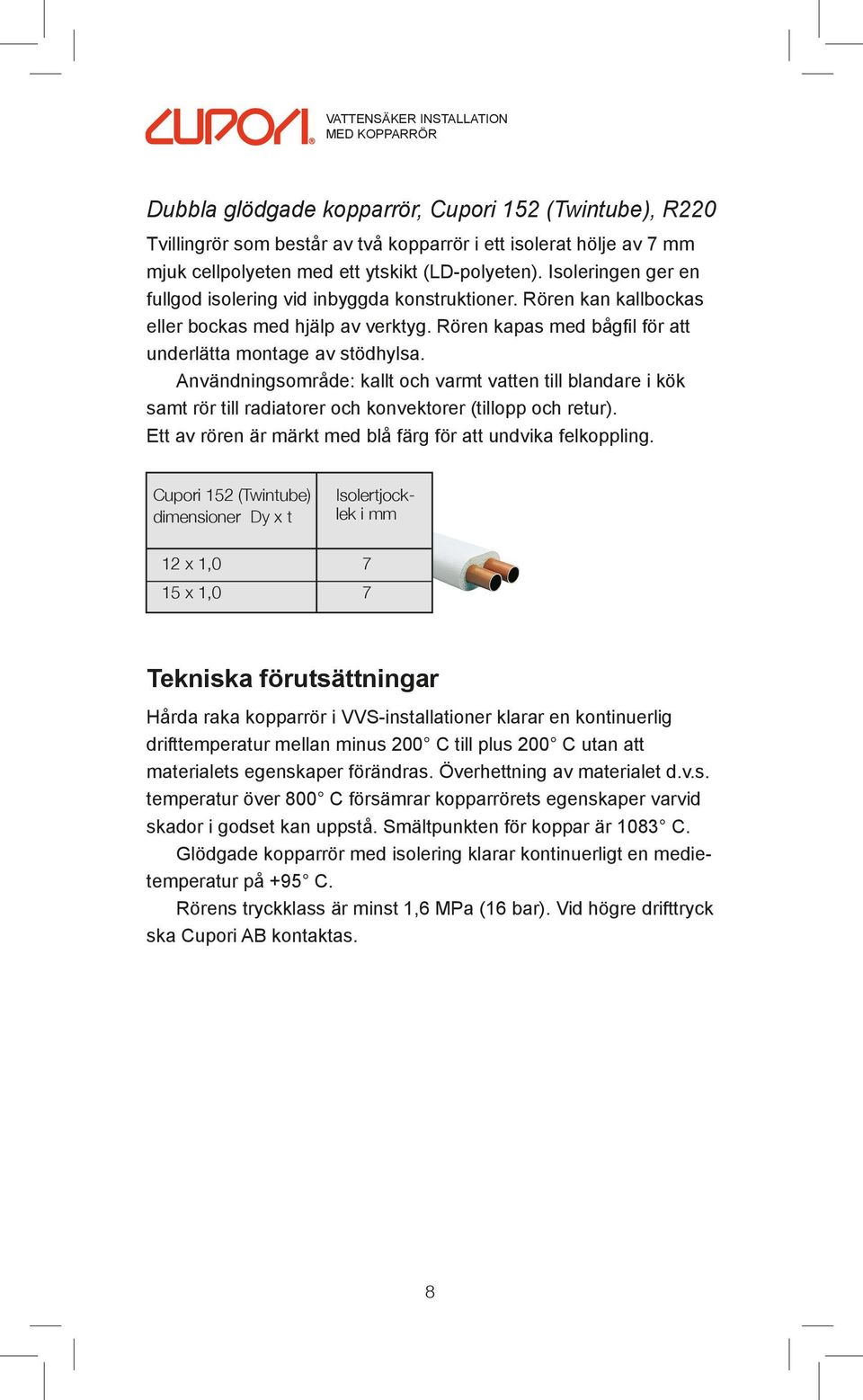 Användningsområde: kallt och varmt vatten till blandare i kök samt rör till radiatorer och konvektorer (tillopp och retur). Ett av rören är märkt med blå färg för att undvika felkoppling.