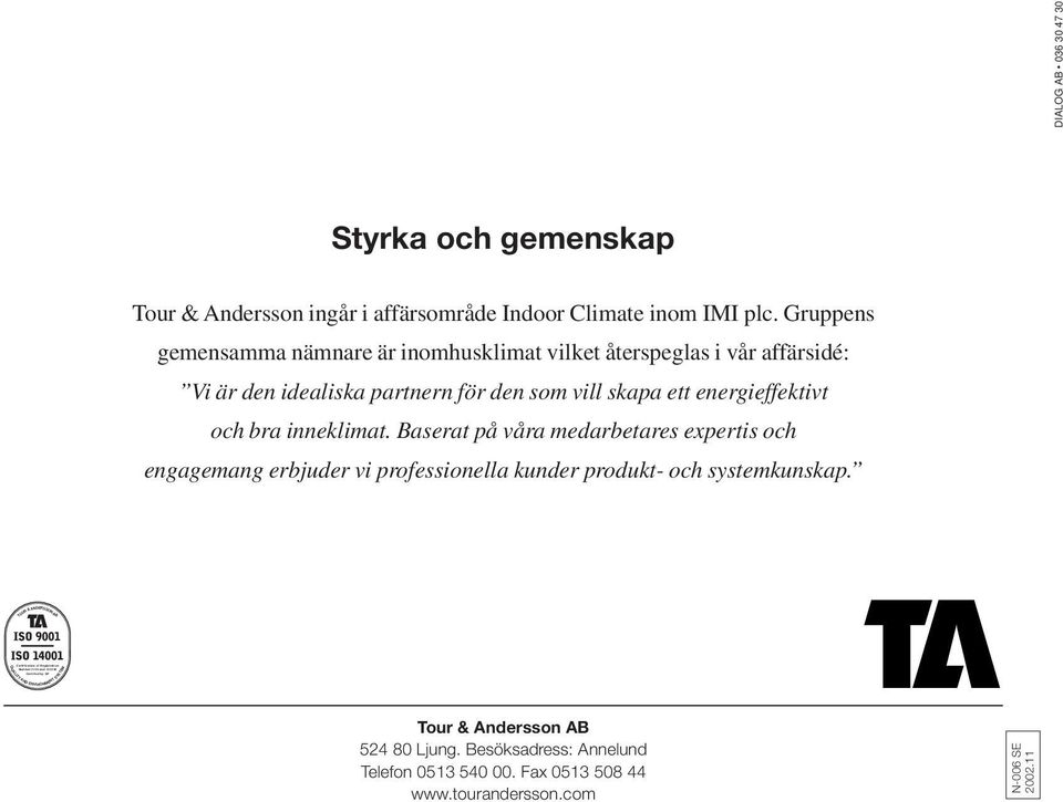 Gruppens gemensamma nämnare är inomhusklimat vilket återspeglas i vår affärsidé: Vi är den idealiska partnern för den som vill skapa ett energieffektivt och bra