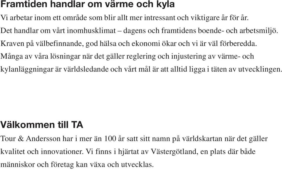 Många av våra lösningar när det gäller reglering och injustering av värme- och kylanläggningar är världsledande och vårt mål är att alltid ligga i täten av utvecklingen.