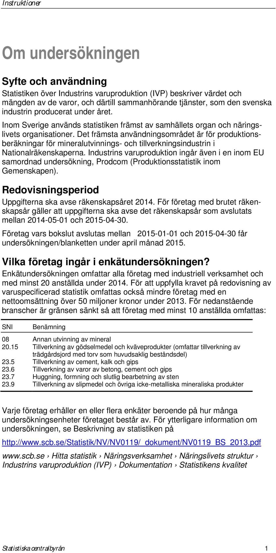 Det främsta användningsområdet är för produktionsberäkningar för mineralutvinnings- och tillverkningsindustrin i Nationalräkenskaperna.