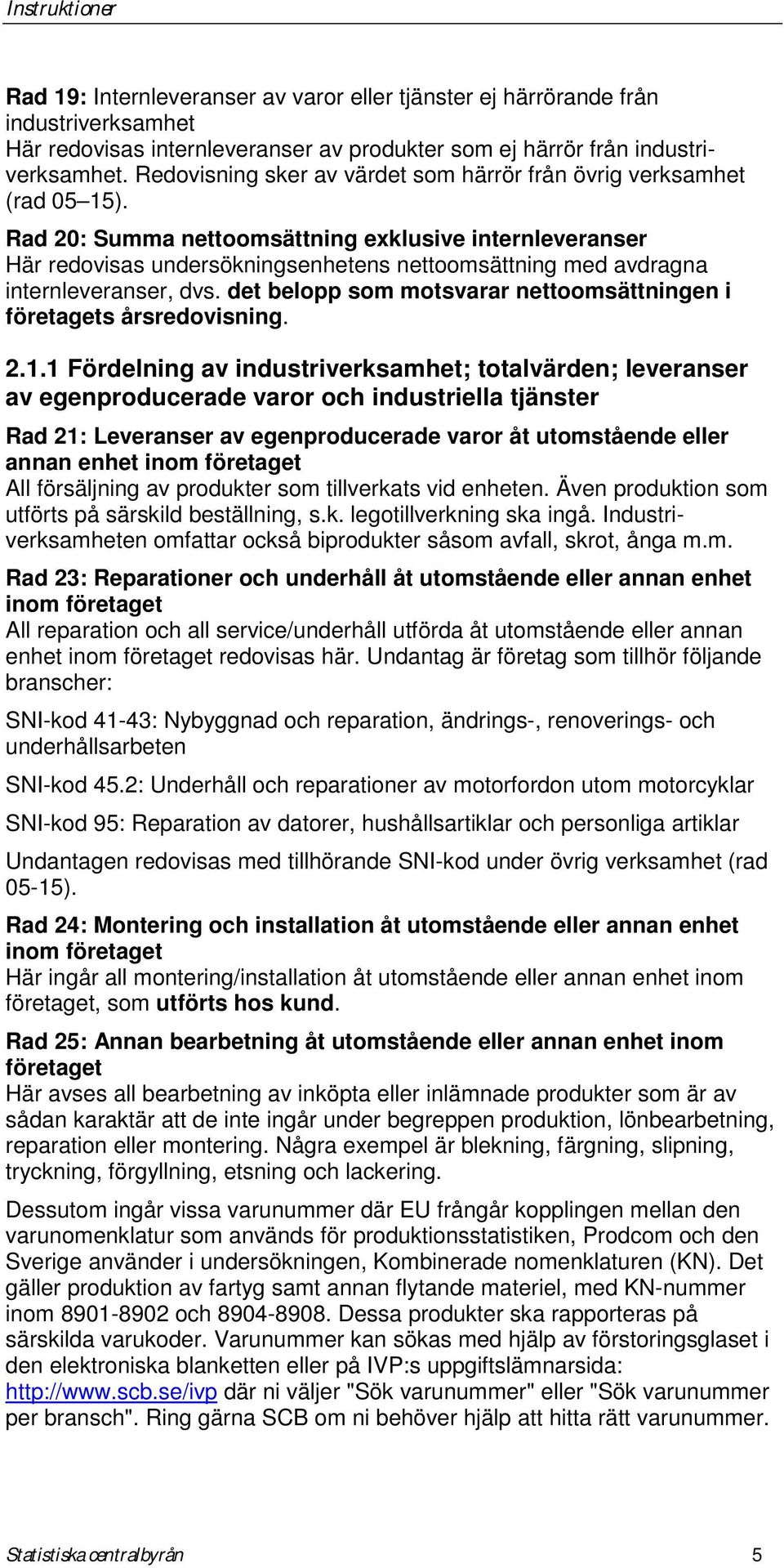 Rad 20: Summa nettoomsättning exklusive internleveranser Här redovisas undersökningsenhetens nettoomsättning med avdragna internleveranser, dvs.