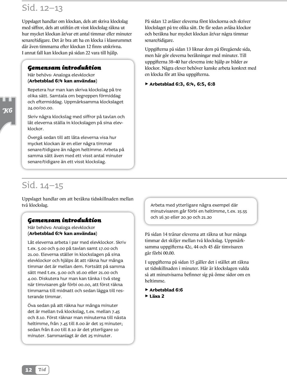 22 23 Först finns några uppgifter som handlar om att skriva klockslag på de tre olika sätten. Klockan i rutan som även har timmarna efter 12 utskrivna kan vara till hjälp här.