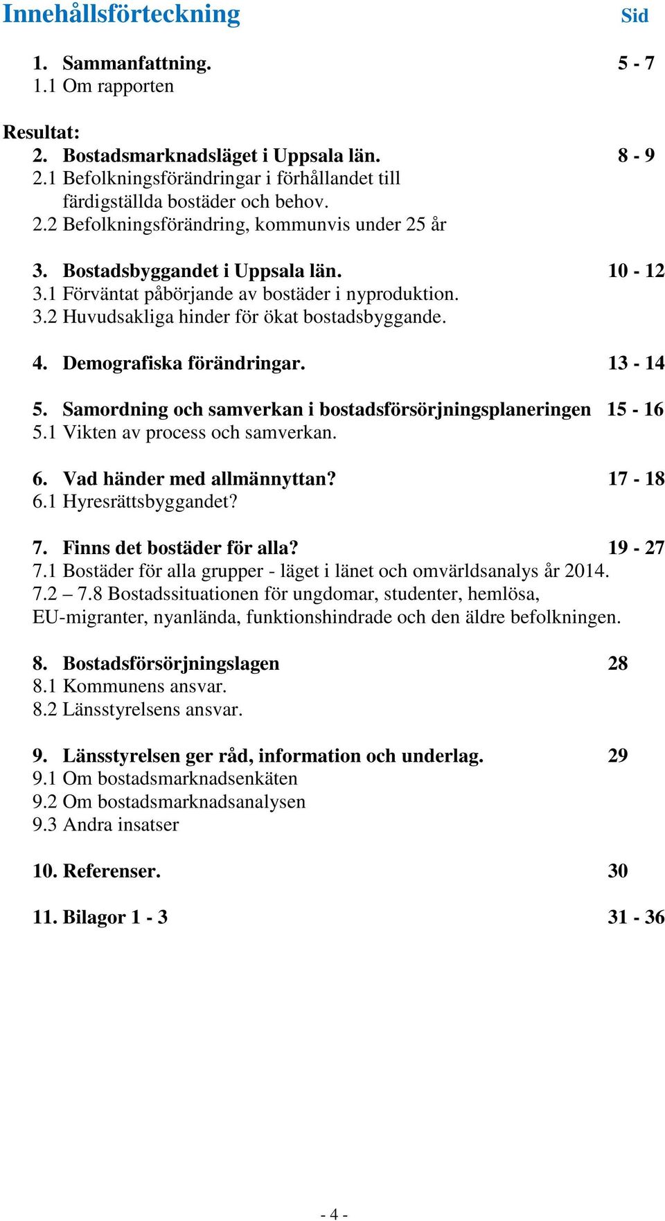 Demografiska förändringar. 13-14 5. Samordning och samverkan i bostadsförsörjningsplaneringen 15-16 5.1 Vikten av process och samverkan. 6. Vad händer med allmännyttan? 17-18 6.1 Hyresrättsbyggandet?