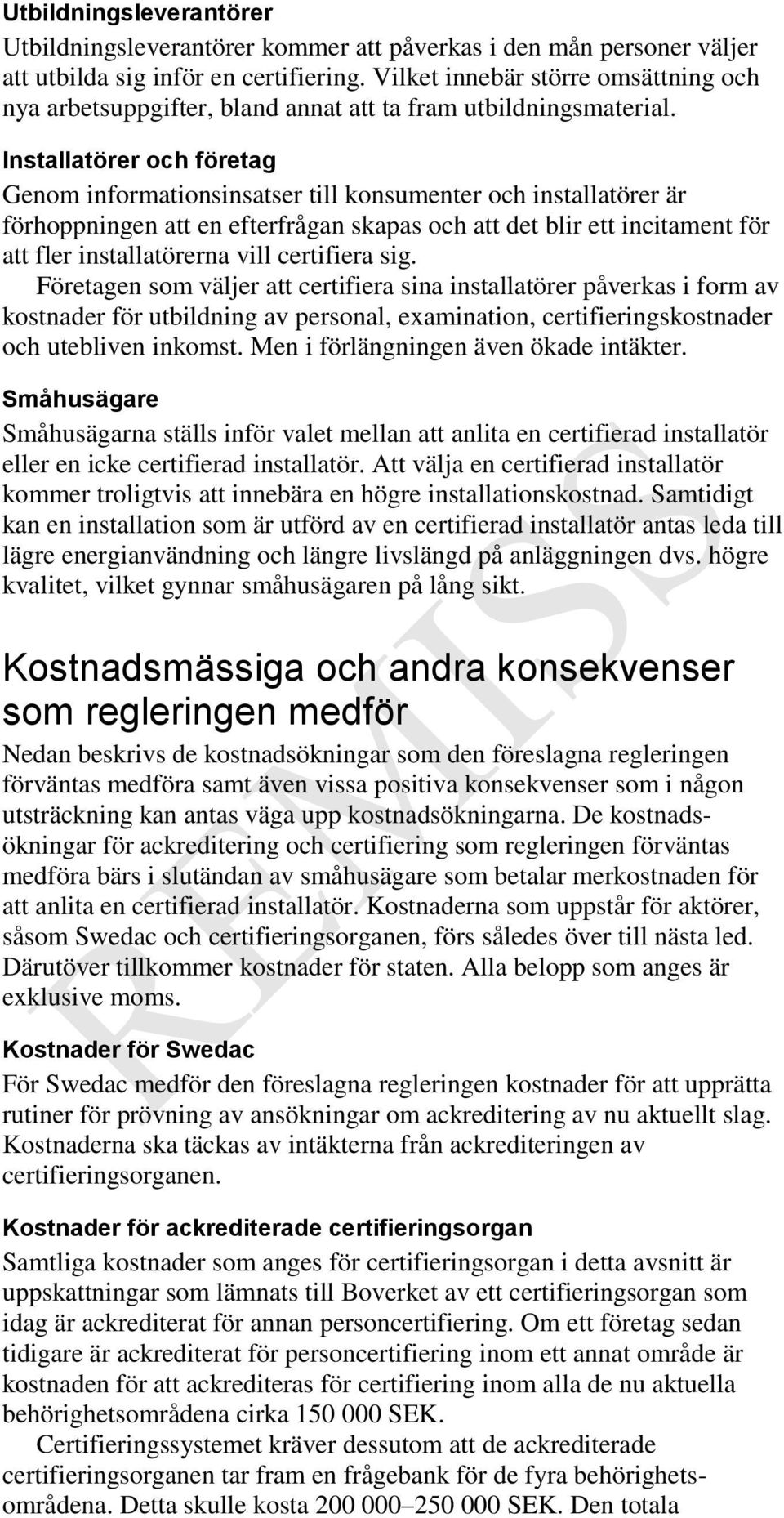 Installatörer och företag Genom informationsinsatser till konsumenter och installatörer är förhoppningen att en efterfrågan skapas och att det blir ett incitament för att fler installatörerna vill