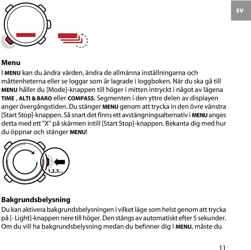 Du stänger MENU genom att trycka in den övre vänstra [Start Stop]-knappen. Så snart det finns ett avstängningsalternativ i MENU anges detta med ett "X" på skärmen intill [Start Stop]-knappen.