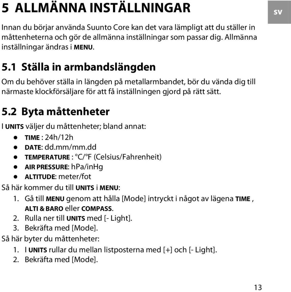 1 Ställa in armbandslängden Om du behöver ställa in längden på metallarmbandet, bör du vända dig till närmaste klockförsäljare för att få inställningen gjord på rätt sätt. 5.