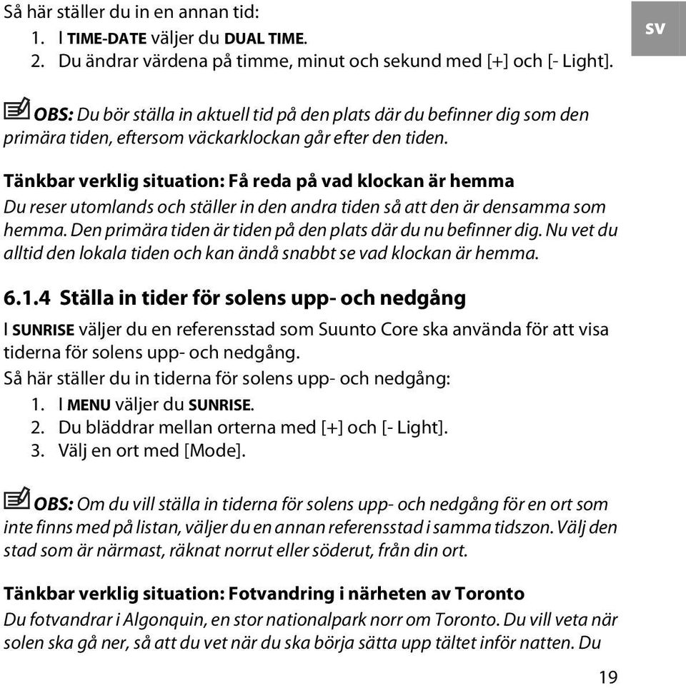 Tänkbar verklig situation: Få reda på vad klockan är hemma Du reser utomlands och ställer in den andra tiden så att den är densamma som hemma.