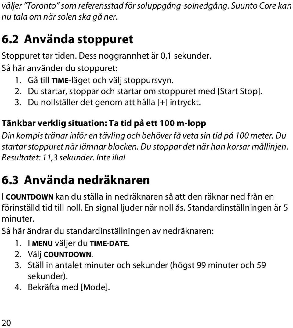 Tänkbar verklig situation: Ta tid på ett 100 m-lopp Din kompis tränar inför en tävling och behöver få veta sin tid på 100 meter. Du startar stoppuret när lämnar blocken.