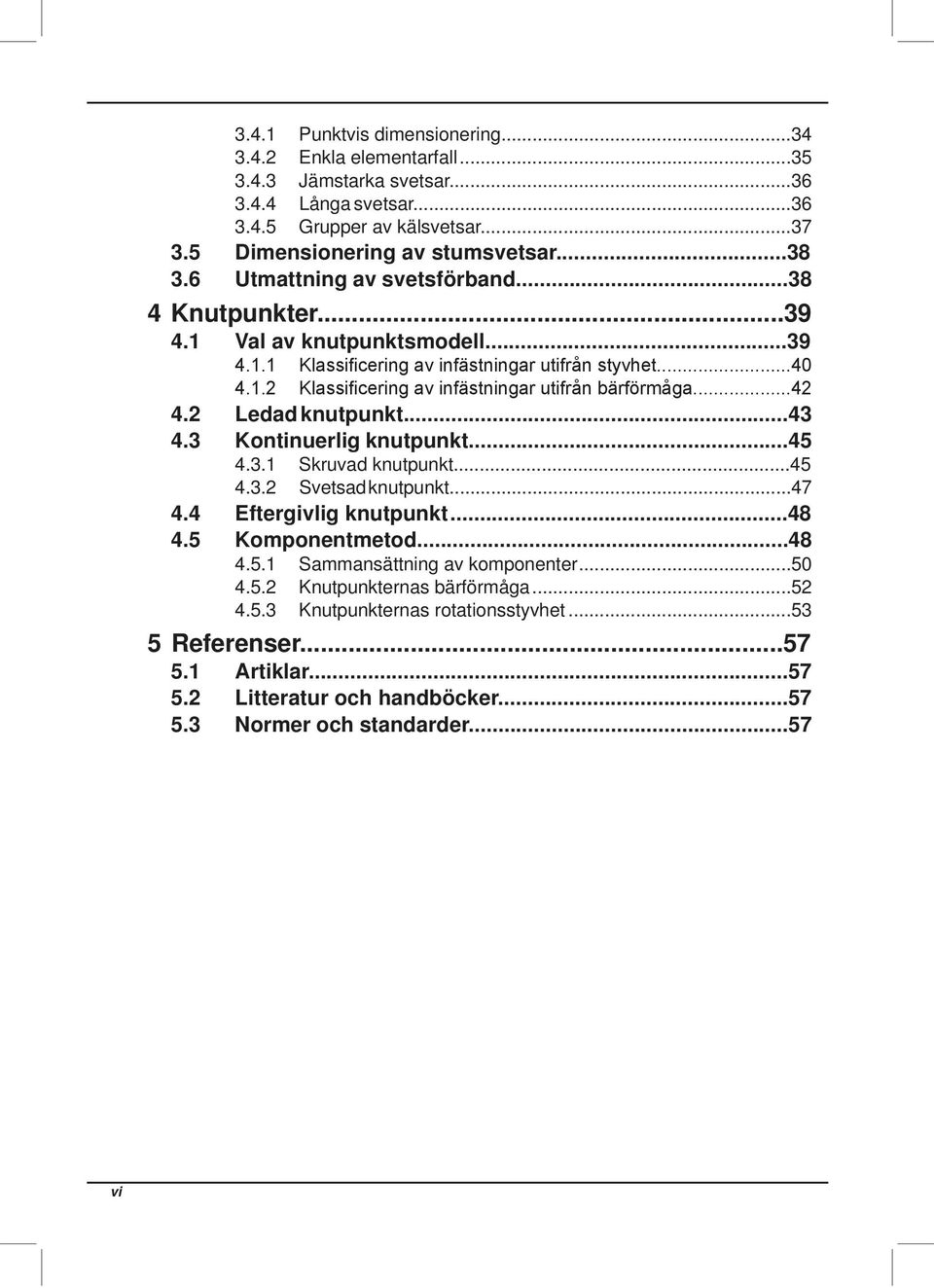 3 Kontinuerlig knutpunkt...45 4.3.1 Skruvad knutpunkt...45 4.3.2 Svetsad knutpunkt...47 4.4 Eftergivlig knutpunkt...48 4.5 Komponentmetod...48 4.5.1 Sammansättning av komponenter.