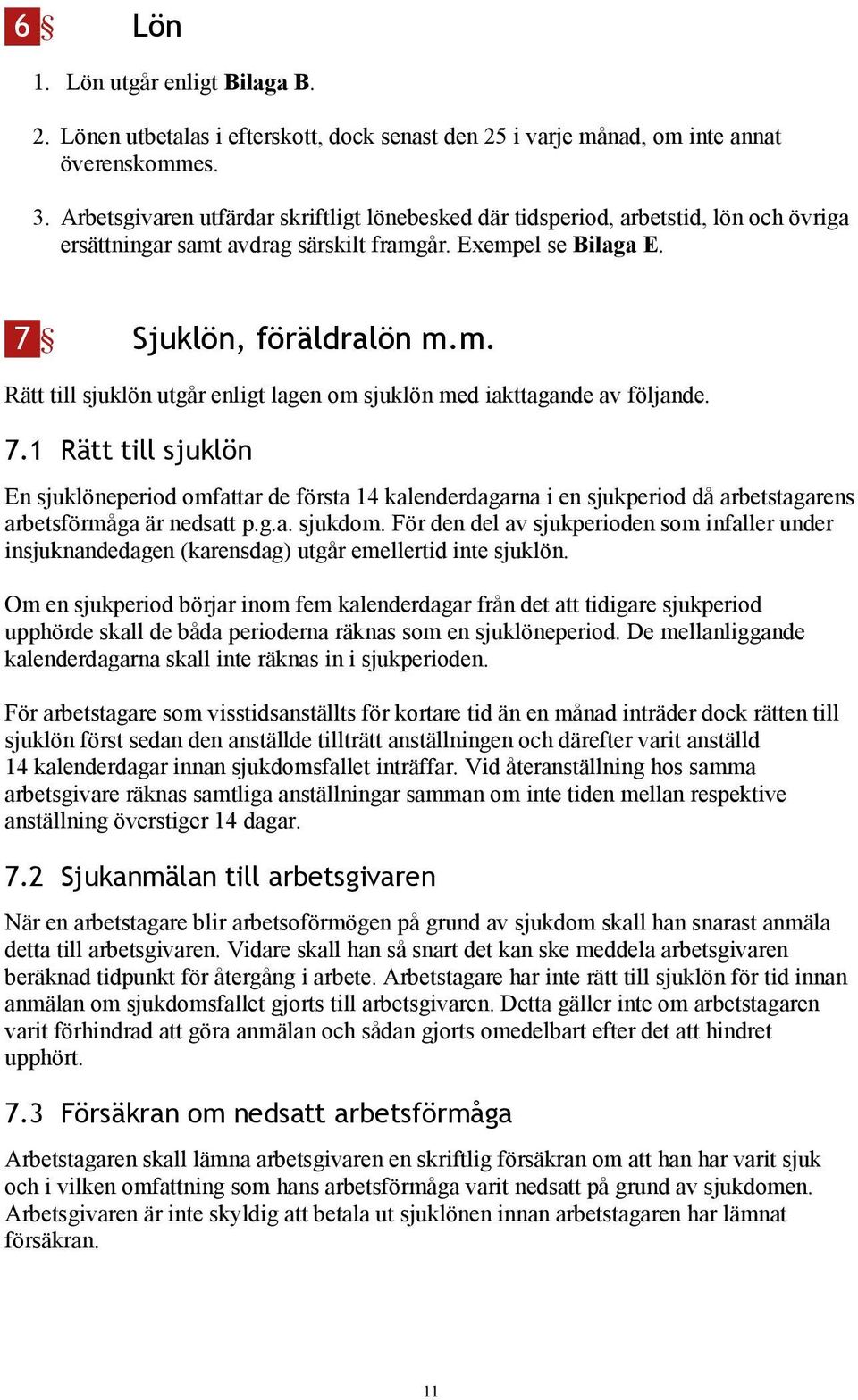 7.1 Rätt till sjuklön En sjuklöneperiod omfattar de första 14 kalenderdagarna i en sjukperiod då arbetstagarens arbetsförmåga är nedsatt p.g.a. sjukdom.