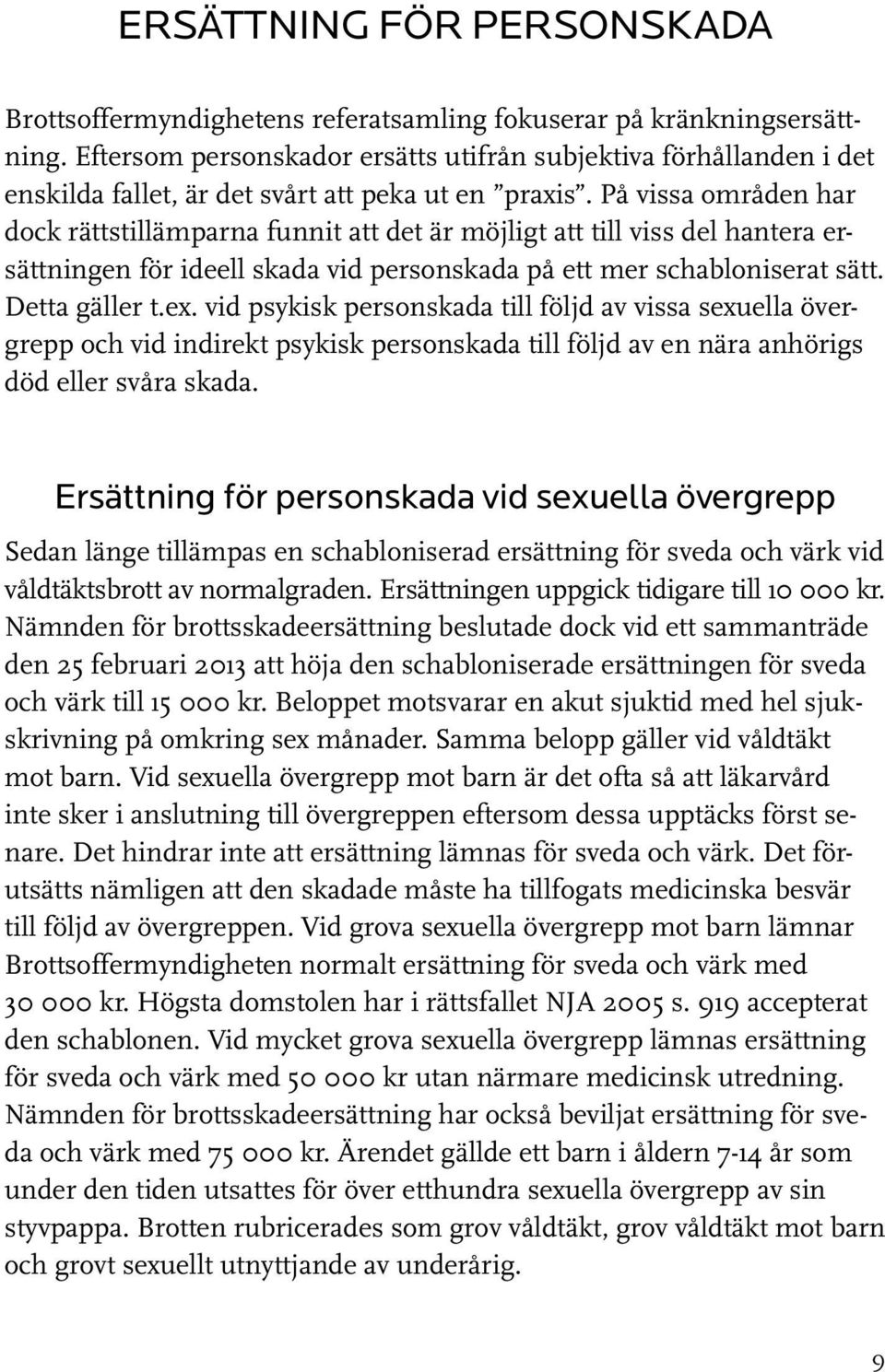 På vissa områden har dock rättstillämparna funnit att det är möjligt att till viss del hantera ersättningen för ideell skada vid personskada på ett mer schabloniserat sätt. Detta gäller t.ex.