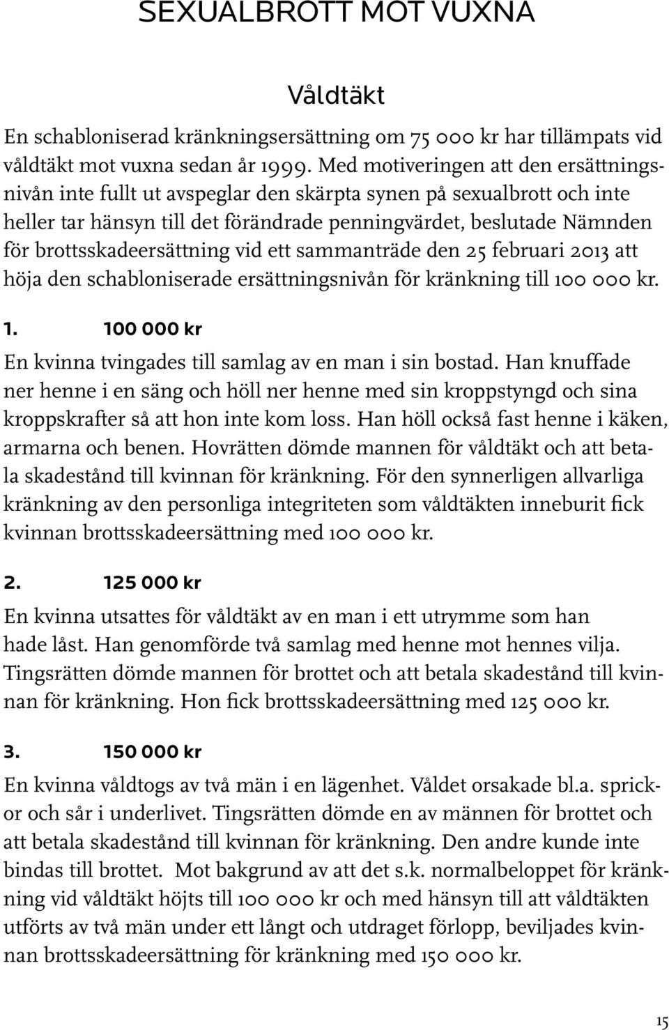 brottsskadeersättning vid ett sammanträde den 25 februari 2013 att höja den schabloniserade ersättningsnivån för kränkning till 100 000 kr. 1. 100 000 kr En kvinna tvingades till samlag av en man i sin bostad.