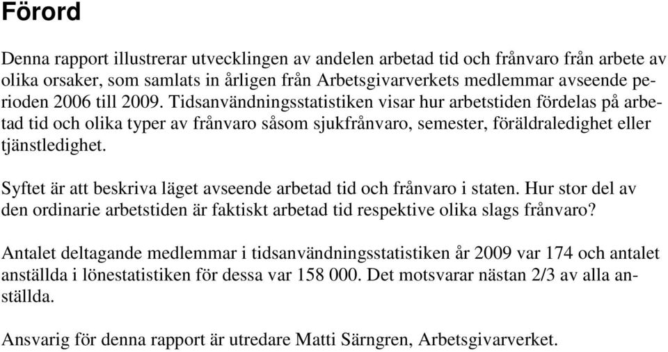 Syftet är att beskriva läget avseende arbetad tid och frånvaro i staten. Hur stor del av den ordinarie arbetstiden är faktiskt arbetad tid respektive olika slags frånvaro?