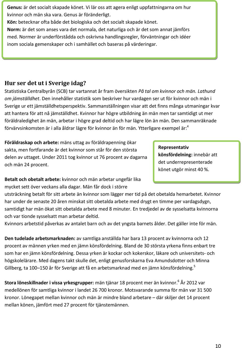 Normer är underförstådda och oskrivna handlingsregler, förväntningar och idéer inom sociala gemenskaper och i samhället och baseras på värderingar. Hur ser det ut i Sverige idag?