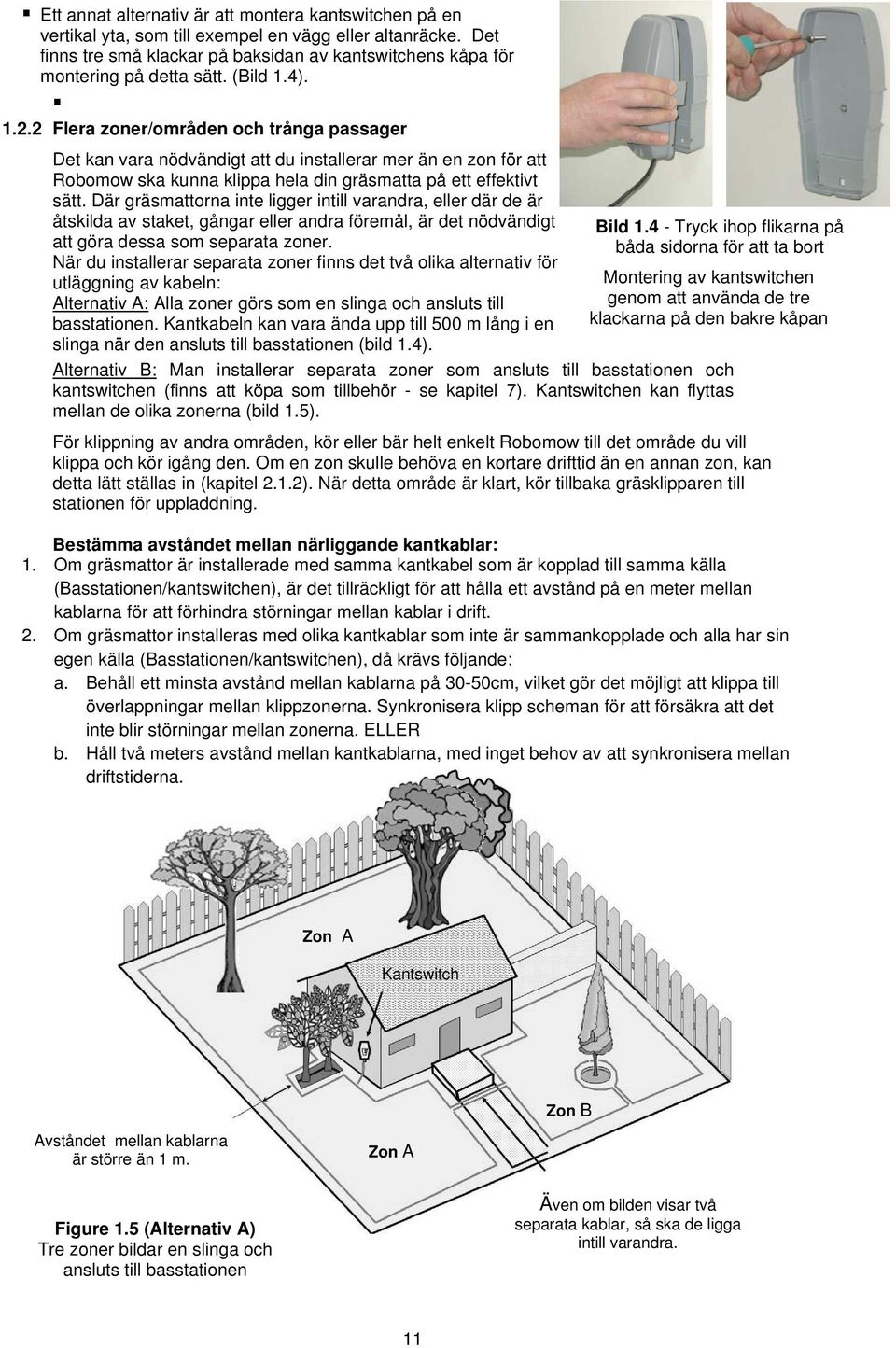 Där gräsmattorna inte ligger intill varandra, eller där de är åtskilda av staket, gångar eller andra föremål, är det nödvändigt att göra dessa som separata zoner.