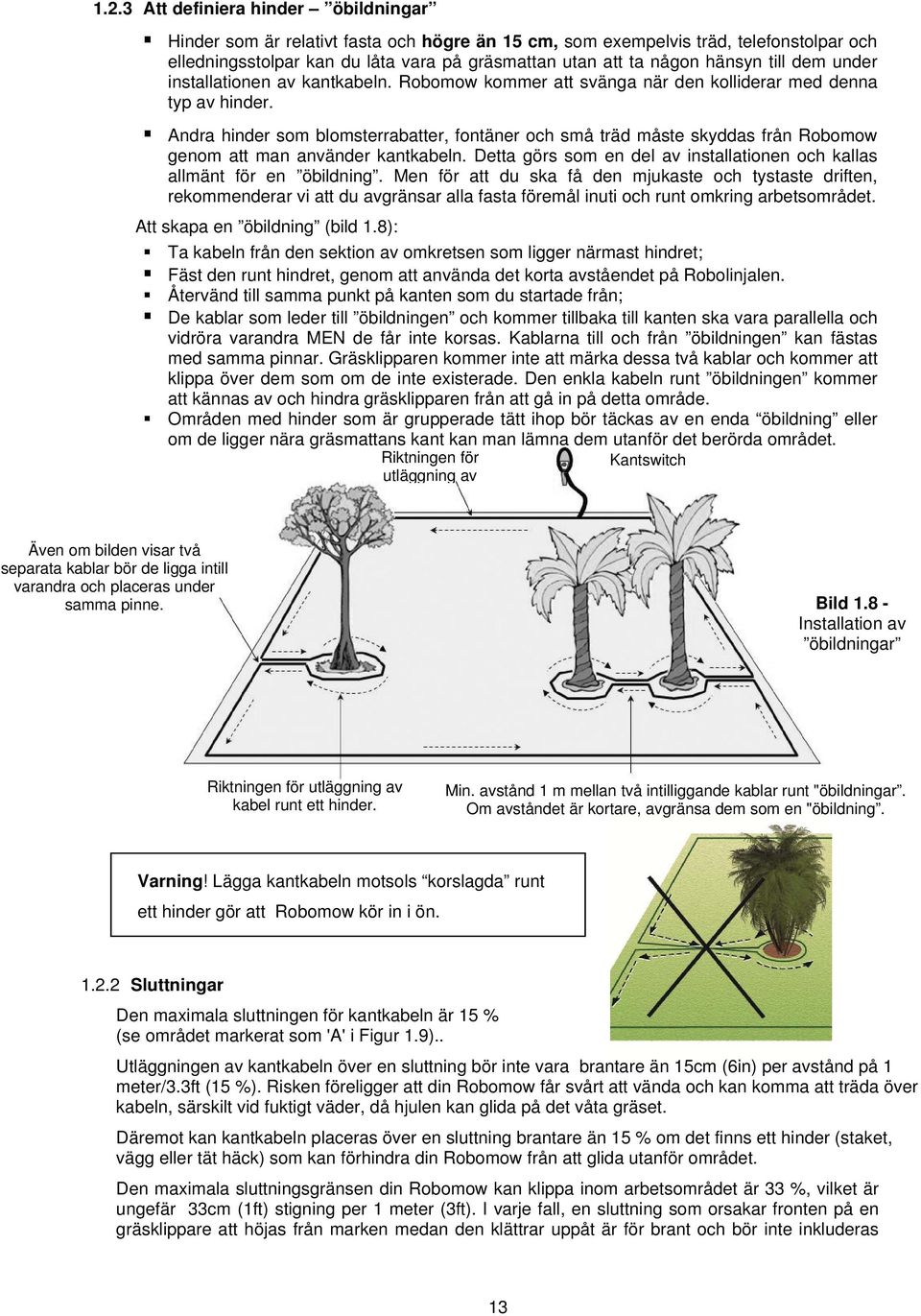 Andra hinder som blomsterrabatter, fontäner och små träd måste skyddas från Robomow genom att man använder kantkabeln. Detta görs som en del av installationen och kallas allmänt för en öbildning.