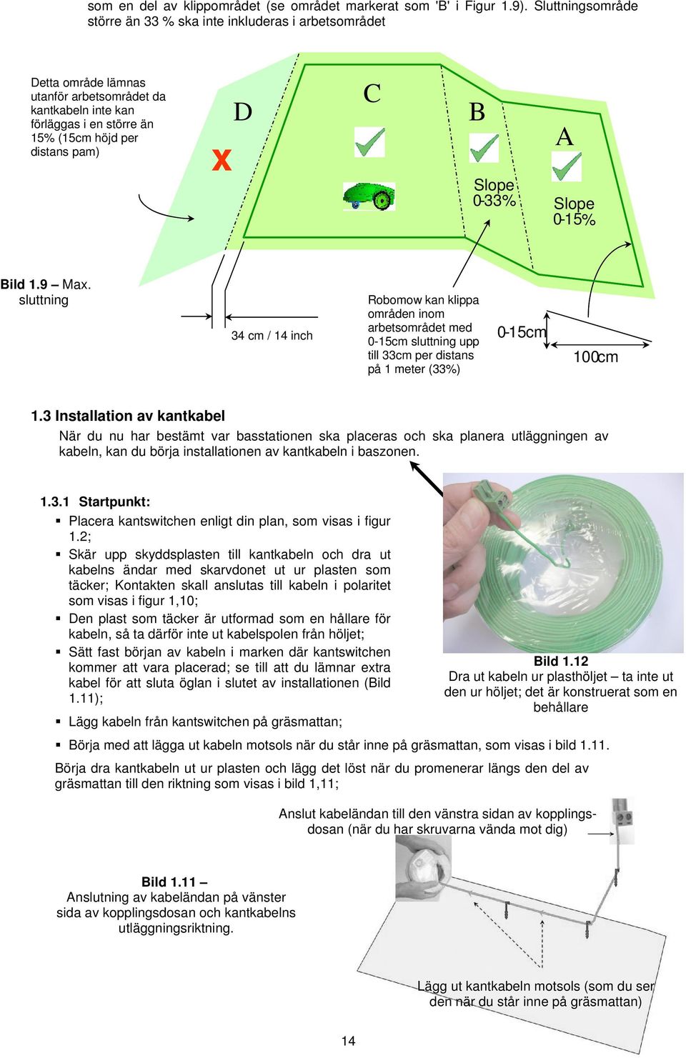 Slope 0-33 % A Slope 0-15 % Bild 1.9 Max. sluttning 34 cm / 14 inch Robomow kan klippa områden inom arbetsområdet med 0-15cm sluttning upp till 33cm per distans på 1 meter (33%) 0-15 cm 100 cm 1.